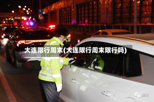 大连限行周末(大连限行周末限行吗)