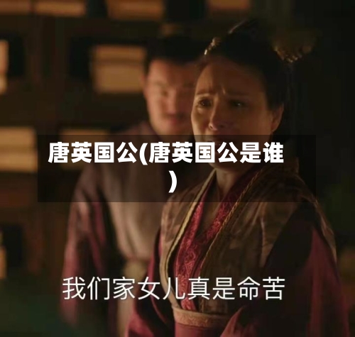 唐英国公(唐英国公是谁)-第2张图片
