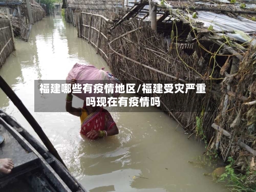 福建哪些有疫情地区/福建受灾严重吗现在有疫情吗