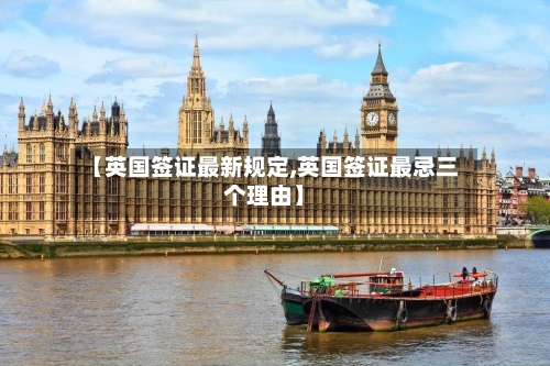 【英国签证最新规定,英国签证最忌三个理由】