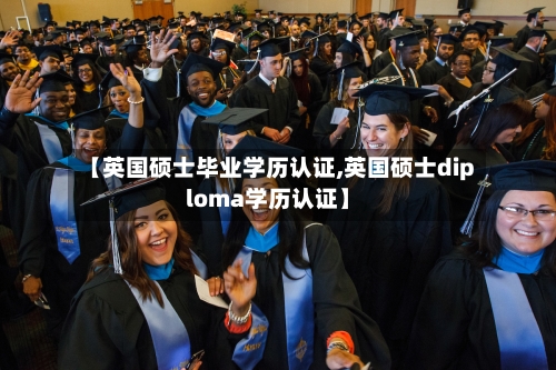 【英国硕士毕业学历认证,英国硕士diploma学历认证】