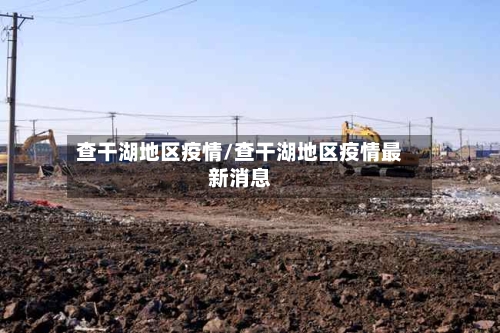 查干湖地区疫情/查干湖地区疫情最新消息