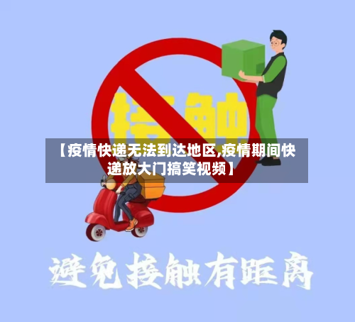 【疫情快递无法到达地区,疫情期间快递放大门搞笑视频】