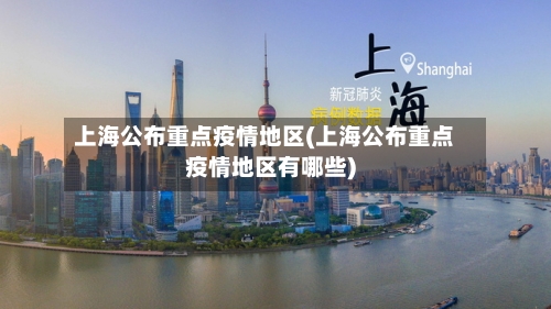上海公布重点疫情地区(上海公布重点疫情地区有哪些)