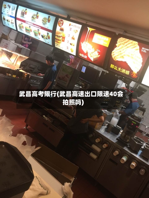 武昌高考限行(武昌高速出口限速40会拍照吗)