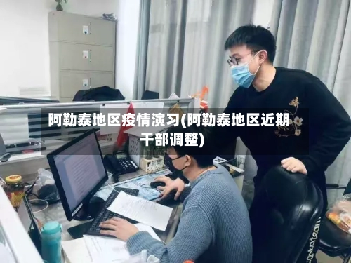 阿勒泰地区疫情演习(阿勒泰地区近期干部调整)
