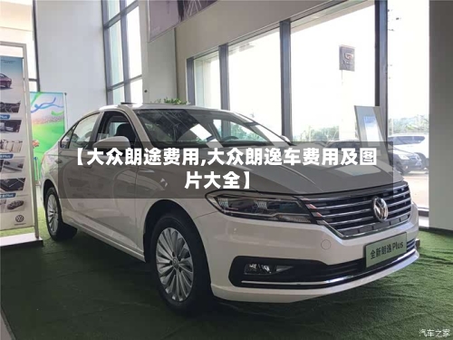【大众朗途费用,大众朗逸车费用及图片大全】