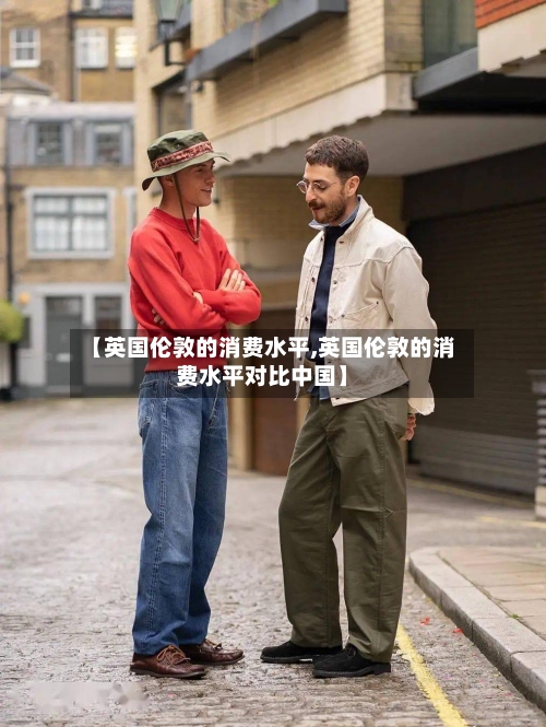 【英国伦敦的消费水平,英国伦敦的消费水平对比中国】