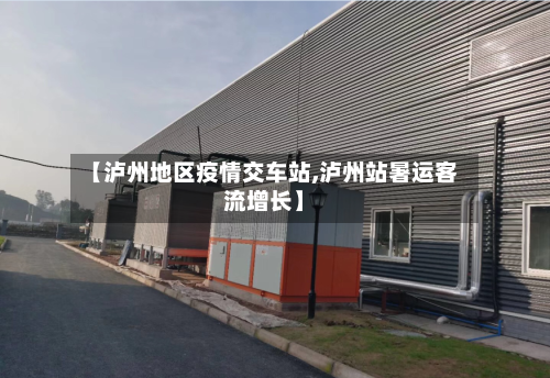 【泸州地区疫情交车站,泸州站暑运客流增长】-第2张图片