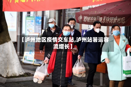 【泸州地区疫情交车站,泸州站暑运客流增长】-第3张图片