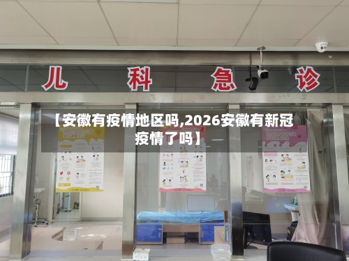 【安徽有疫情地区吗,2026安徽有新冠疫情了吗】-第2张图片