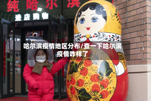 哈尔滨疫情地区分布/查一下哈尔滨疫情咋样了-第3张图片