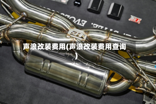 声浪改装费用(声浪改装费用查询)-第2张图片