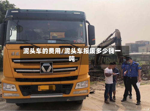 泥头车的费用/泥头车报废多少钱一吨-第2张图片