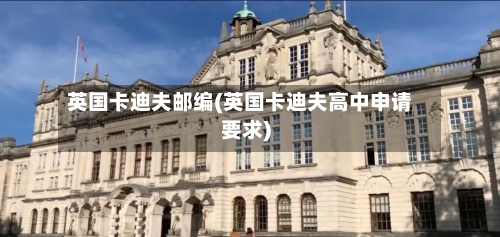 英国卡迪夫邮编(英国卡迪夫高中申请要求)