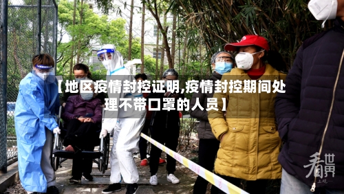 【地区疫情封控证明,疫情封控期间处理不带口罩的人员】