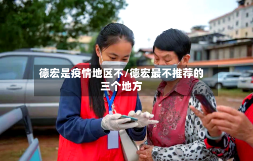 德宏是疫情地区不/德宏最不推荐的三个地方-第2张图片