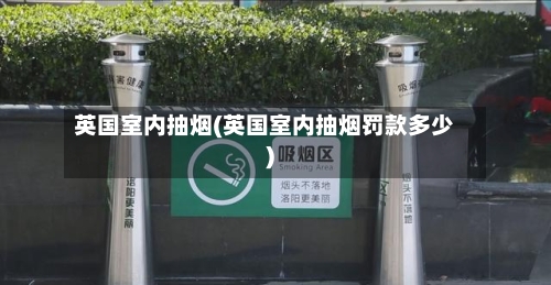 英国室内抽烟(英国室内抽烟罚款多少)