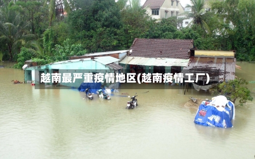 越南最严重疫情地区(越南疫情工厂)