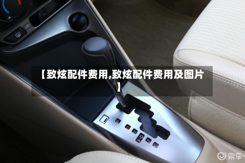 【致炫配件费用,致炫配件费用及图片】-第2张图片