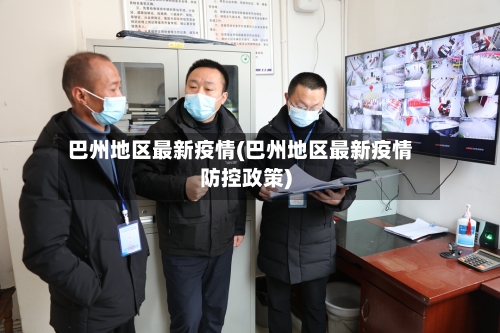 巴州地区最新疫情(巴州地区最新疫情防控政策)-第2张图片