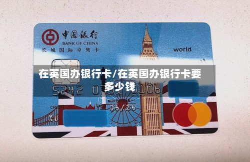 在英国办银行卡/在英国办银行卡要多少钱