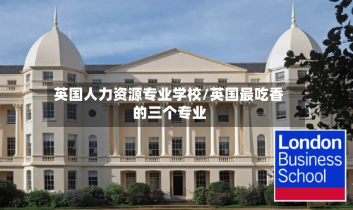 英国人力资源专业学校/英国最吃香的三个专业-第2张图片