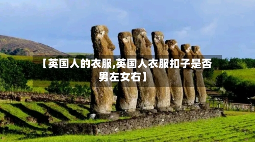 【英国人的衣服,英国人衣服扣子是否男左女右】