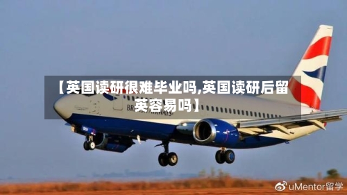 【英国读研很难毕业吗,英国读研后留英容易吗】