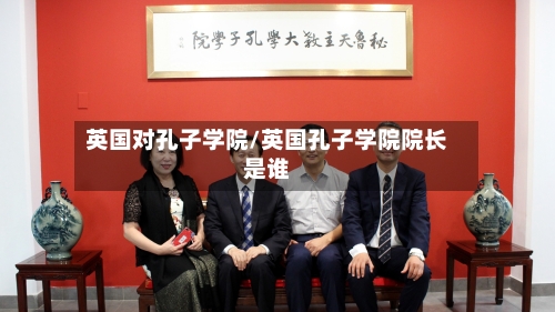 英国对孔子学院/英国孔子学院院长是谁-第2张图片