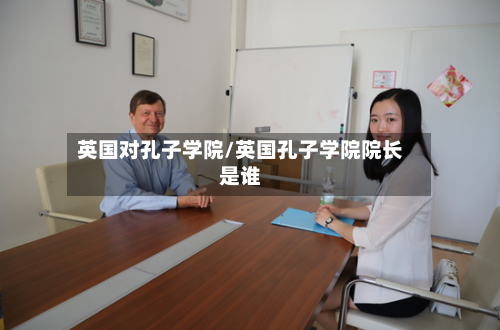 英国对孔子学院/英国孔子学院院长是谁