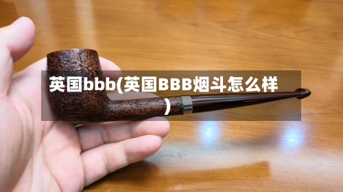 英国bbb(英国BBB烟斗怎么样)-第3张图片