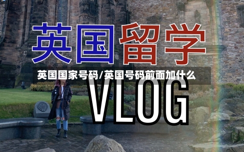 英国国家号码/英国号码前面加什么-第2张图片