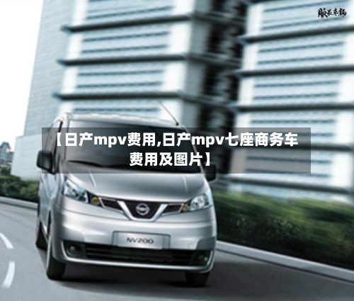 【日产mpv费用,日产mpv七座商务车费用及图片】-第2张图片