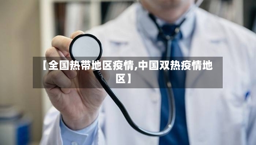 【全国热带地区疫情,中国双热疫情地区】-第2张图片