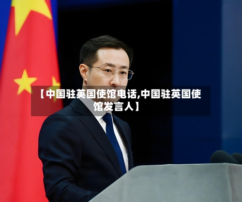 【中国驻英国使馆电话,中国驻英国使馆发言人】