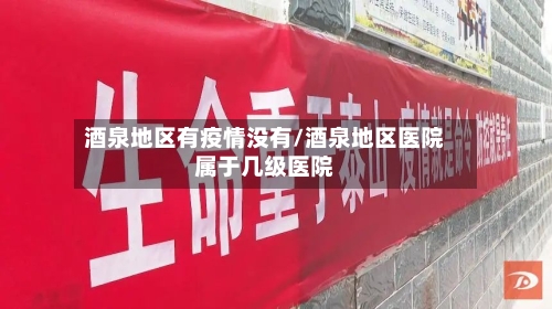 酒泉地区有疫情没有/酒泉地区医院属于几级医院