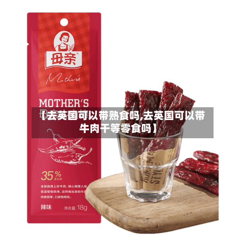【去英国可以带熟食吗,去英国可以带牛肉干等零食吗】