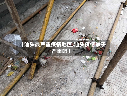 【汕头最严重疫情地区,汕头疫情蚊子严重吗】-第2张图片