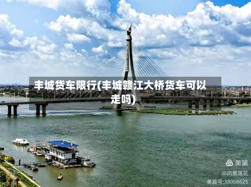 丰城货车限行(丰城赣江大桥货车可以走吗)-第2张图片