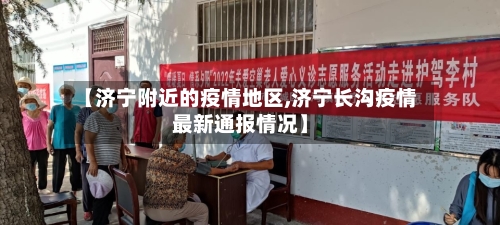 【济宁附近的疫情地区,济宁长沟疫情最新通报情况】-第2张图片
