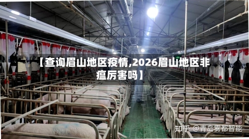 【查询眉山地区疫情,2026眉山地区非瘟厉害吗】