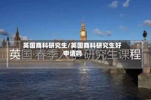 英国商科研究生/英国商科研究生好申请吗