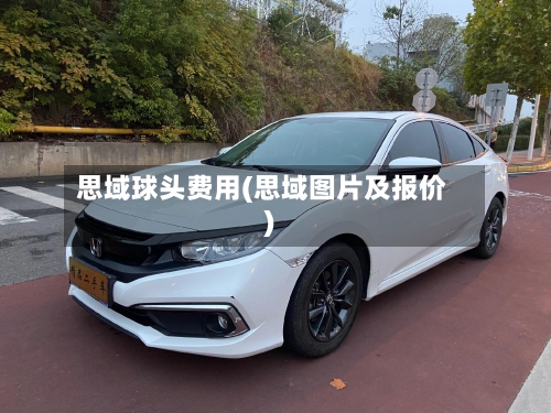 思域球头费用(思域图片及报价)