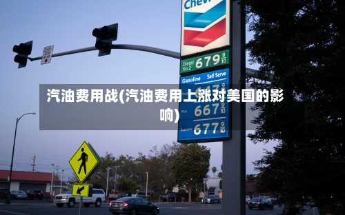 汽油费用战(汽油费用上涨对美国的影响)