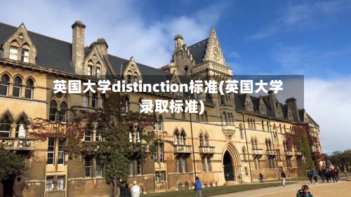 英国大学distinction标准(英国大学录取标准)