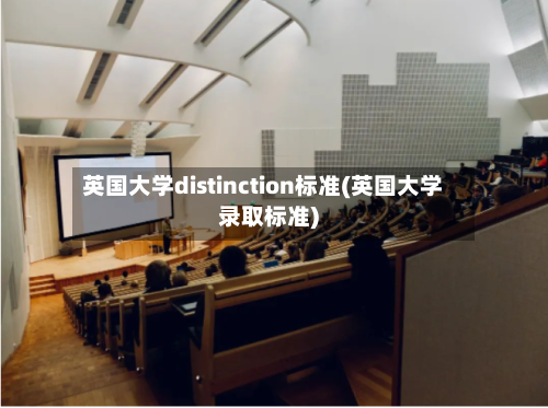 英国大学distinction标准(英国大学录取标准)-第2张图片