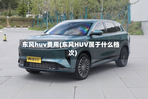 东风huv费用(东风HUV属于什么档次)