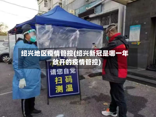 绍兴地区疫情管控(绍兴新冠是哪一年放开的疫情管控)-第3张图片