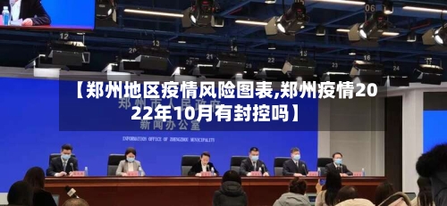 【郑州地区疫情风险图表,郑州疫情2022年10月有封控吗】